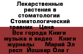 Лекарственные растения в стоматологии  Стоматологический травник › Цена ­ 456 - Все города Книги, музыка и видео » Книги, журналы   . Марий Эл респ.,Йошкар-Ола г.